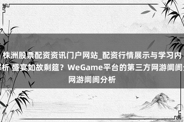 株洲股票配资资讯门户网站_配资行情展示与学习内容解析 盛宴如故剩筵？WeGame平台的第三方网游阛阓分析