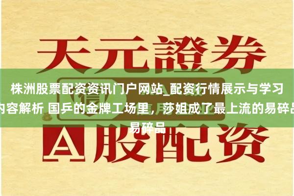 株洲股票配资资讯门户网站_配资行情展示与学习内容解析 国乒的金牌工场里，莎姐成了最上流的易碎品