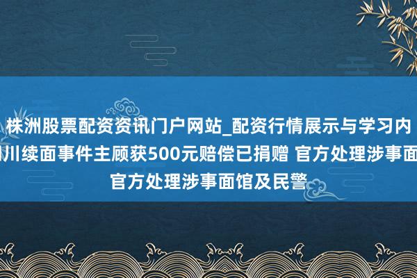 株洲股票配资资讯门户网站_配资行情展示与学习内容解析 四川续面事件主顾获500元赔偿已捐赠 官方处理涉事面馆及民警