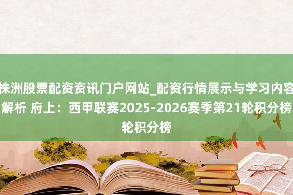 株洲股票配资资讯门户网站_配资行情展示与学习内容解析 府上：西甲联赛2025-2026赛季第21轮积分榜