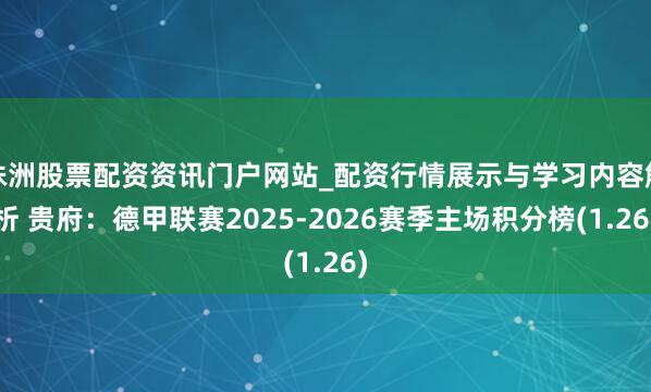 株洲股票配资资讯门户网站_配资行情展示与学习内容解析 贵府：德甲联赛2025-2026赛季主场积分榜(1.26)