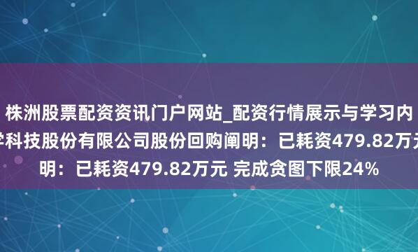 株洲股票配资资讯门户网站_配资行情展示与学习内容解析 上海举止教学科技股份有限公司股份回购阐明：已耗资479.82万元 完成贪图下限24%