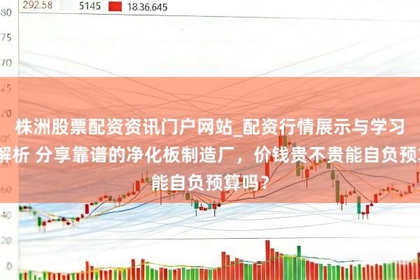 株洲股票配资资讯门户网站_配资行情展示与学习内容解析 分享靠谱的净化板制造厂，价钱贵不贵能自负预算吗？