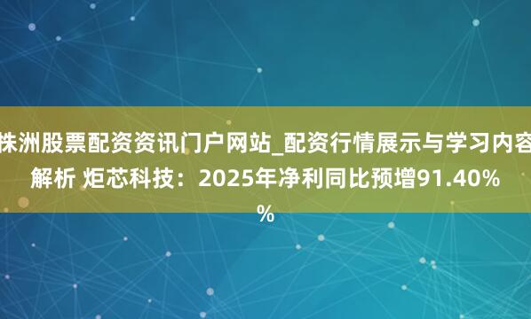 株洲股票配资资讯门户网站_配资行情展示与学习内容解析 炬芯科技：2025年净利同比预增91.40%