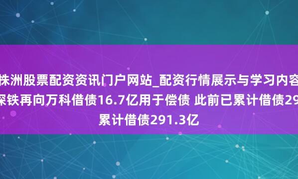株洲股票配资资讯门户网站_配资行情展示与学习内容解析 深铁再向万科借债16.7亿用于偿债 此前已累计借债291.3亿