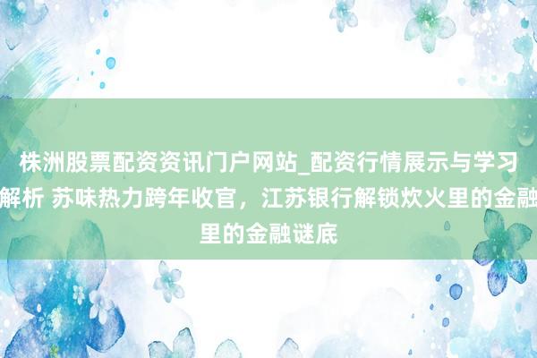 株洲股票配资资讯门户网站_配资行情展示与学习内容解析 苏味热力跨年收官，江苏银行解锁炊火里的金融谜底