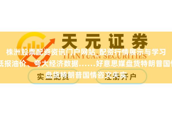 株洲股票配资资讯门户网站_配资行情展示与学习内容解析 低报油价、夸大经济数据……好意思媒盘货特朗普国情咨文失实