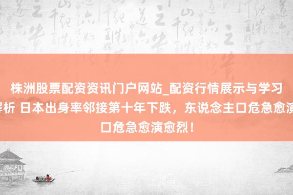 株洲股票配资资讯门户网站_配资行情展示与学习内容解析 日本出身率邻接第十年下跌，东说念主口危急愈演愈烈！