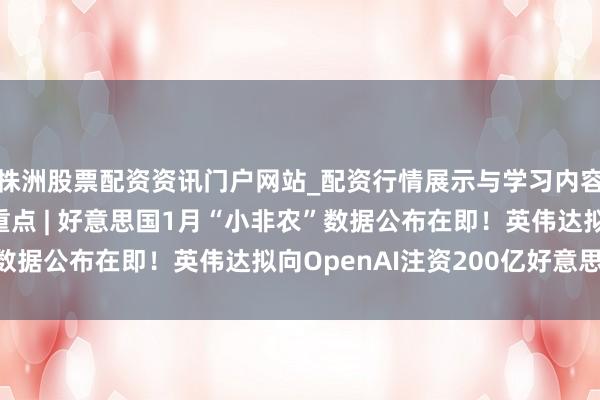 株洲股票配资资讯门户网站_配资行情展示与学习内容解析 好意思股盘前重点 | 好意思国1月“小非农”数据公布在即！英伟达拟向OpenAI注资200亿好意思元