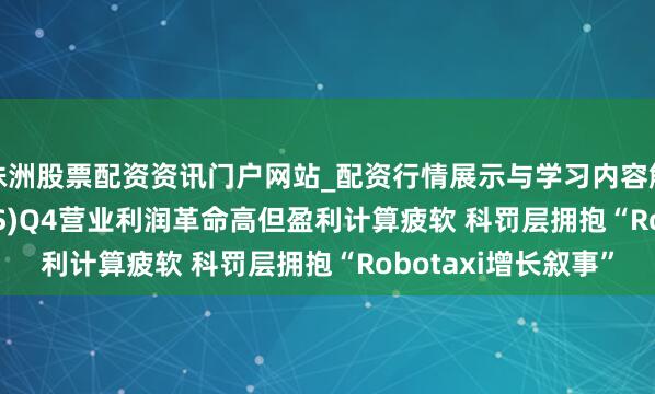 株洲股票配资资讯门户网站_配资行情展示与学习内容解析 ?优步(UBER.US)Q4营业利润革命高但盈利计算疲软 科罚层拥抱“Robotaxi增长叙事”