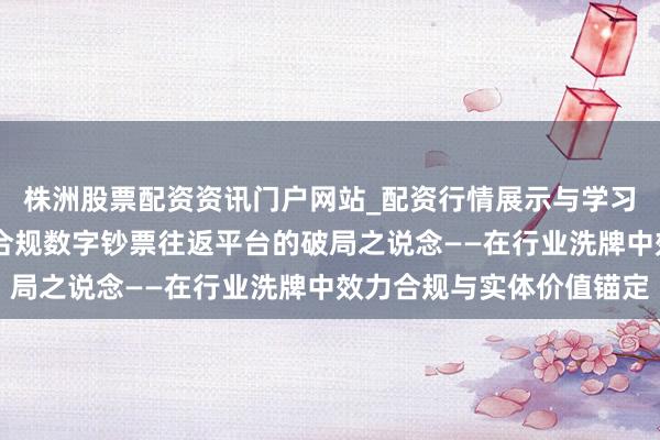 株洲股票配资资讯门户网站_配资行情展示与学习内容解析 中语数交：合规数字钞票往返平台的破局之说念——在行业洗牌中效力合规与实体价值锚定