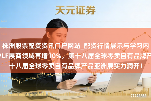 株洲股票配资资讯门户网站_配资行情展示与学习内容解析 再破纪录：PLF展商领域再增10%，第十八届全球零卖自有品牌产品亚洲展实力洞开！