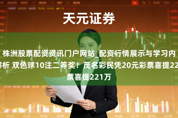 株洲股票配资资讯门户网站_配资行情展示与学习内容解析 双色球10注二等奖！茂名彩民凭20元彩票喜提221万