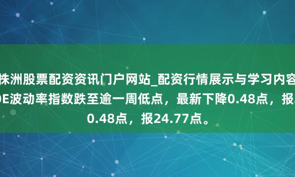 株洲股票配资资讯门户网站_配资行情展示与学习内容解析 CBOE波动率指数跌至逾一周低点，最新下降0.48点，报24.77点。